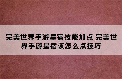 完美世界手游星宿技能加点 完美世界手游星宿该怎么点技巧